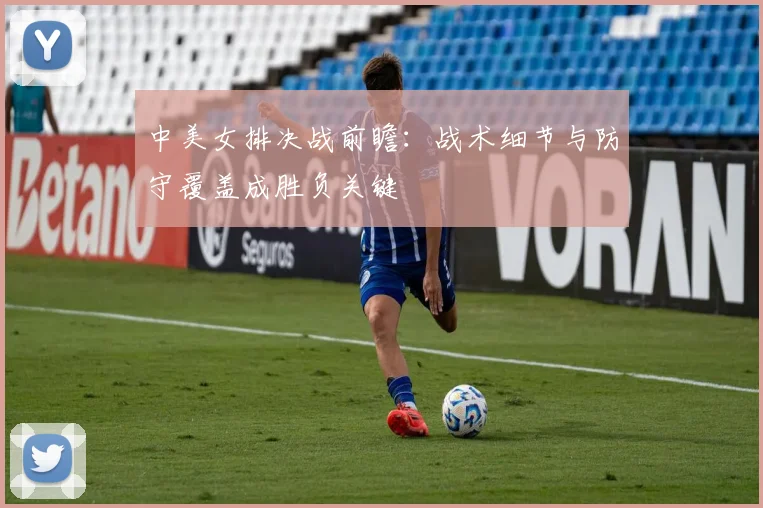 中美女排决战前瞻：战术细节与防守覆盖成胜负关键
