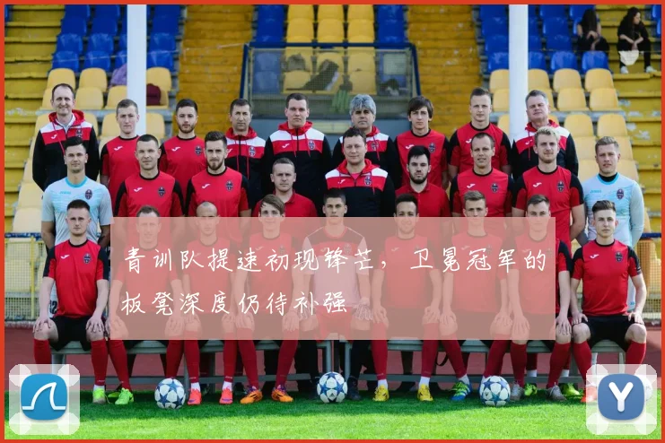 青训队提速初现锋芒，卫冕冠军的板凳深度仍待补强