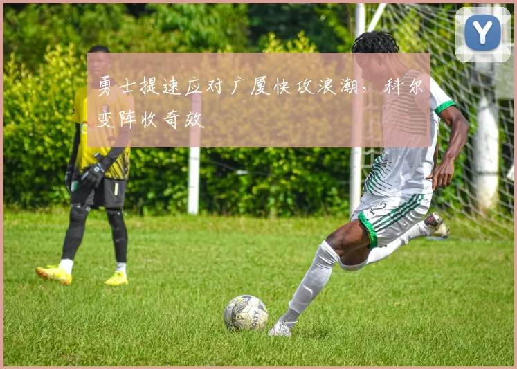 勇士提速应对广厦快攻浪潮，科尔变阵收奇效 - 竞彩网