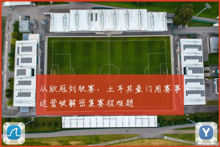 从欧冠到联赛，土耳其豪门用赛事运营破解密集赛程难题 - 竞彩网
