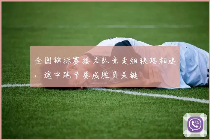 全国锦标赛接力队竞走组狭路相逢，途中跑节奏成胜负关键 - 竞彩网