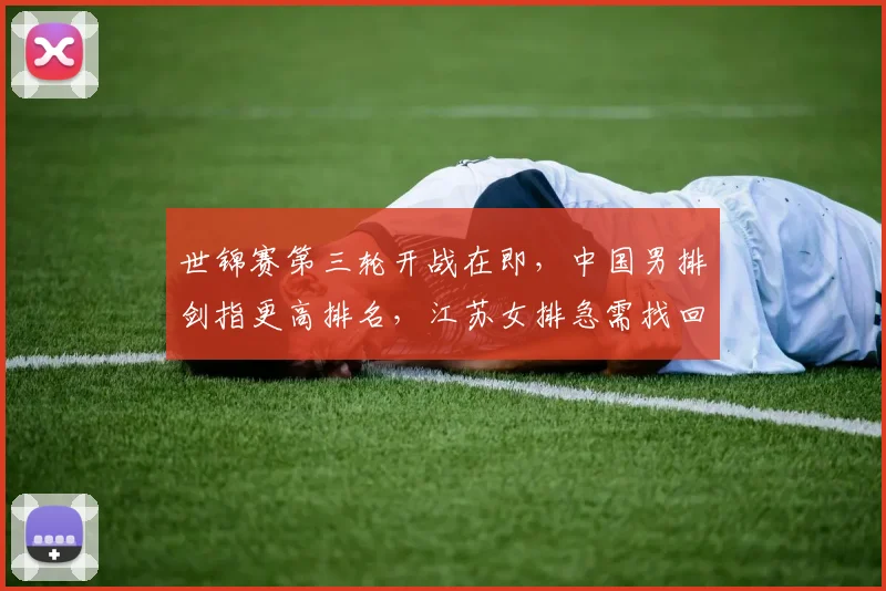 世锦赛第三轮开战在即，中国男排剑指更高排名，江苏女排急需找回状态