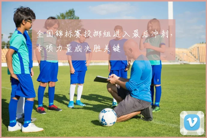 全国锦标赛投掷组进入最后冲刺，专项力量成决胜关键 - 竞彩网