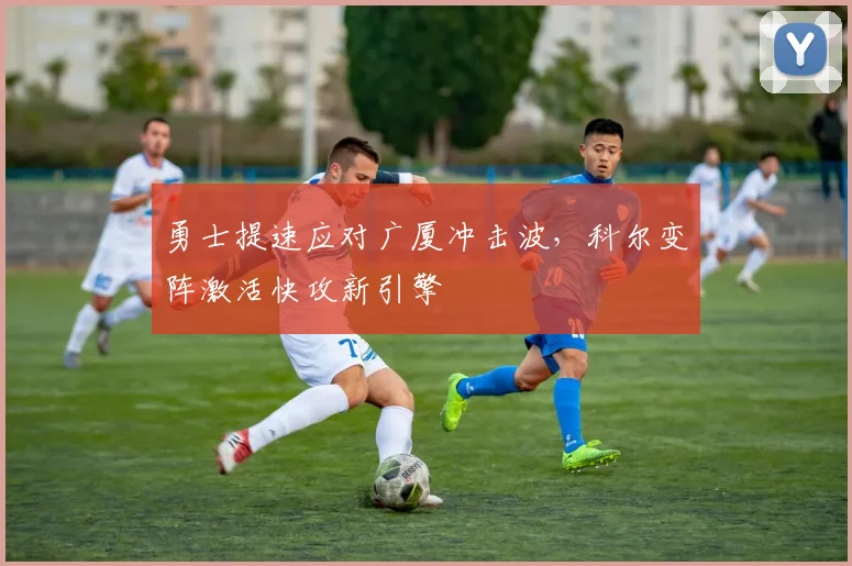 勇士提速应对广厦冲击波，科尔变阵激活快攻新引擎 - 竞彩网