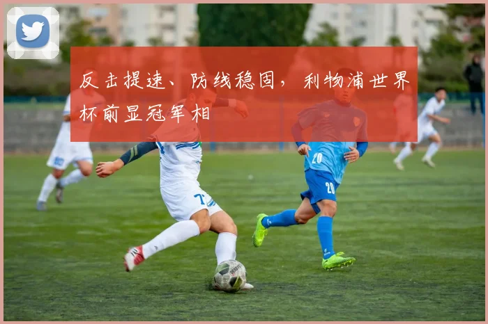 反击提速、防线稳固，利物浦世界杯前显冠军相 - 竞彩网