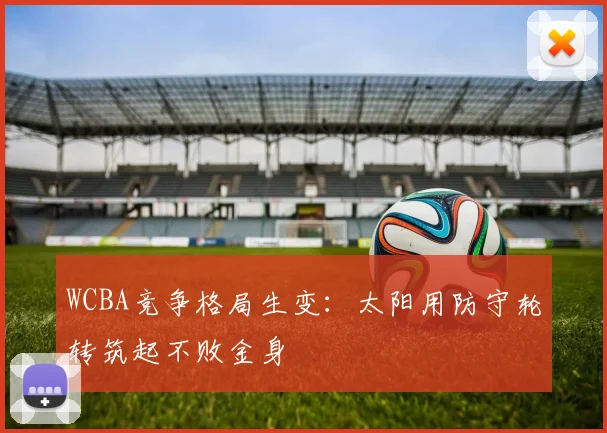 WCBA竞争格局生变：太阳用防守轮转筑起不败金身