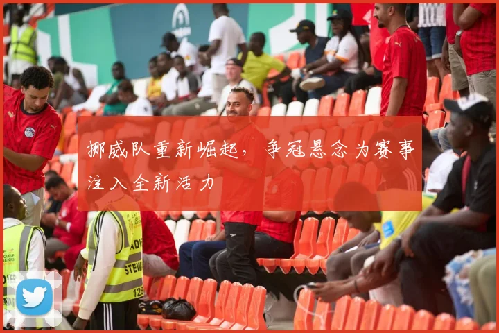挪威队重新崛起，争冠悬念为赛事注入全新活力