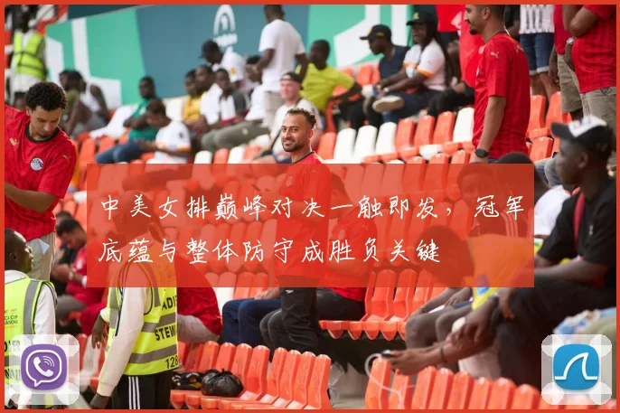 中美女排巅峰对决一触即发，冠军底蕴与整体防守成胜负关键